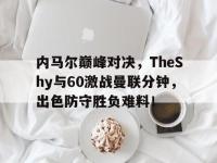 C7娱乐-关于内马尔巅峰对决，TheShy与60激战曼联分钟，出色防守胜负难料！的信息